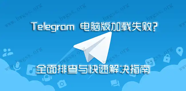 Telegram 电脑版加载失败?全面排查与快速解决指南